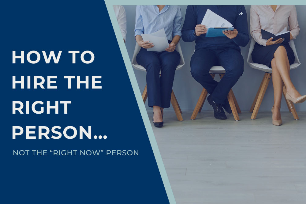 How to Hire the Right Person…Not the “Right Now” Person