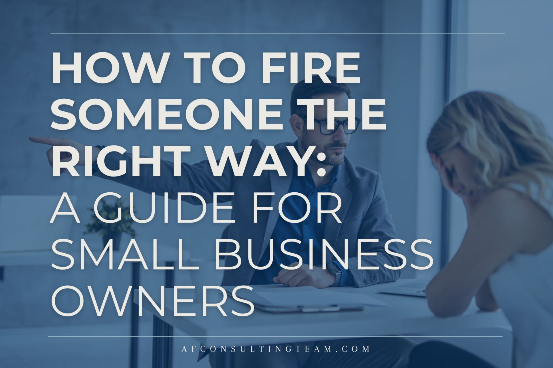 How to Fire Someone the Right Way: A Guide for Small Business Owners